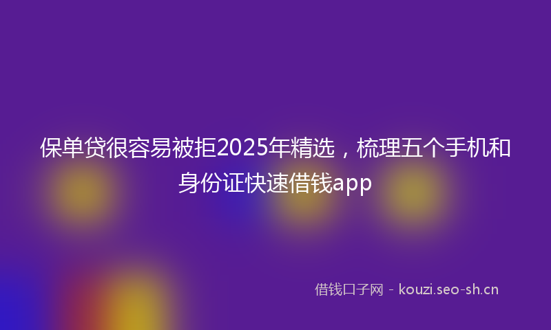 保单贷很容易被拒2025年精选，梳理五个手机和身份证快速借钱app