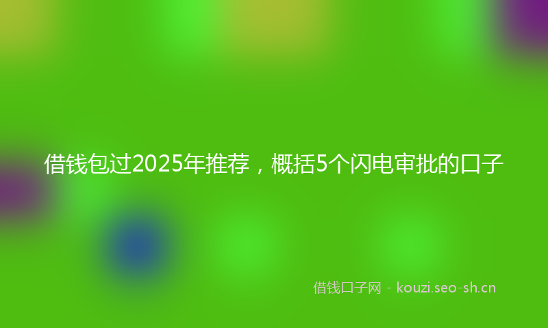 借钱包过2025年推荐,概括5个闪电审批的口子