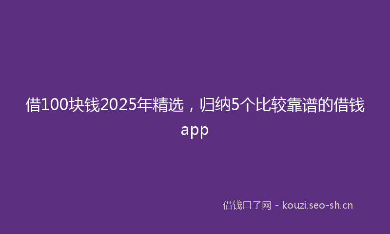借100块钱2025年精选，归纳5个比较靠谱的借钱app