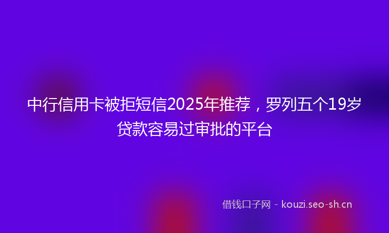 中行信用卡被拒短信2025年推荐,罗列五个19岁贷款容易过审批的平台