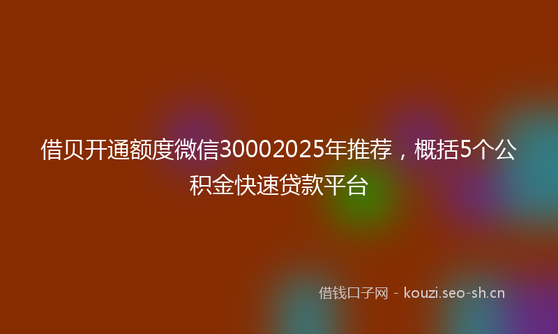 借贝开通额度微信30002025年推荐,概括5个公积金快速贷款平台