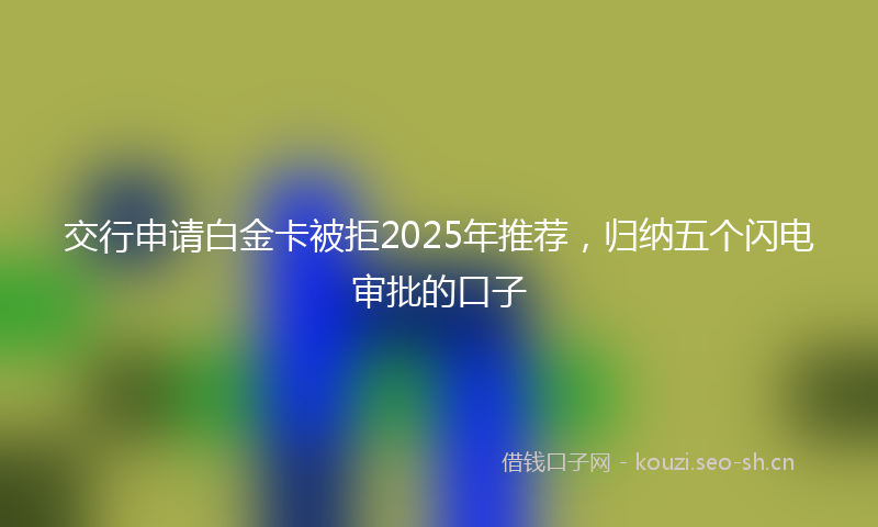 交行申请白金卡被拒2025年推荐，归纳五个闪电审批的口子