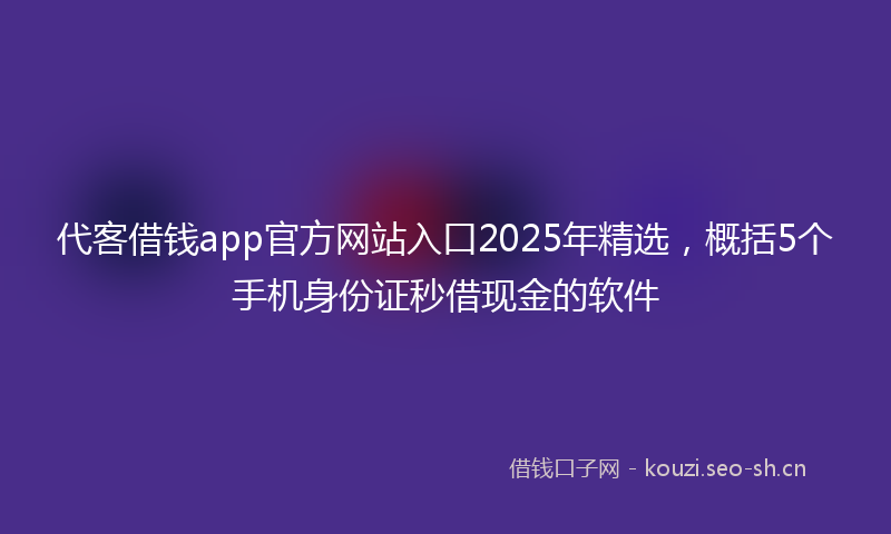 代客借钱app官方网站入口2025年精选，概括5个手机身份证秒借现金的软件