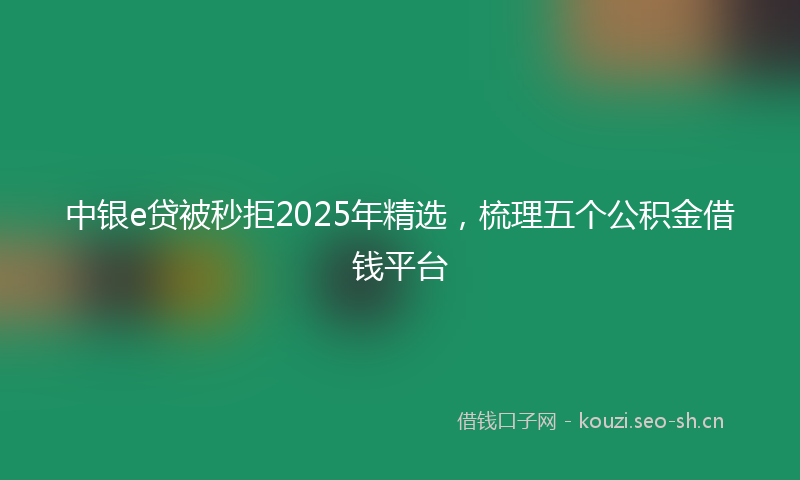 中银e贷被秒拒2025年精选，梳理五个公积金借钱平台