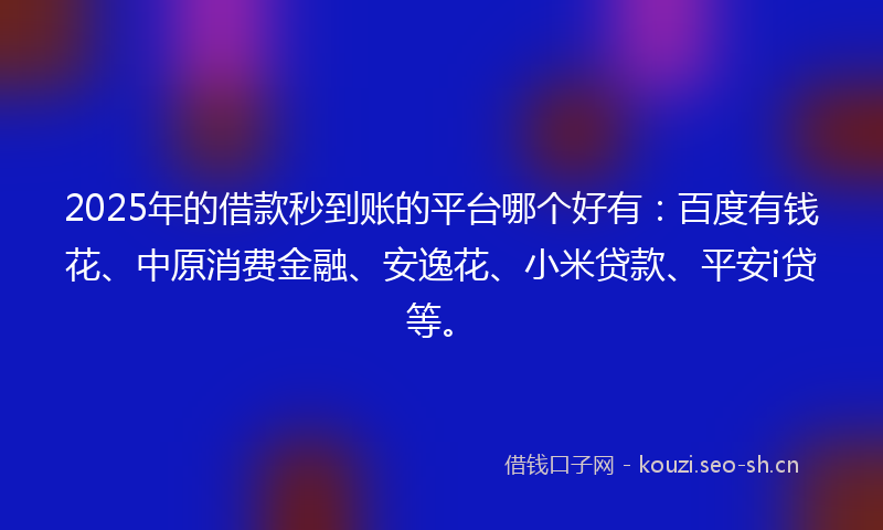 2025年的借款秒到账的平台哪个好有:百度有钱花、中原消费金融、安逸花、小米贷款、平安i贷等。