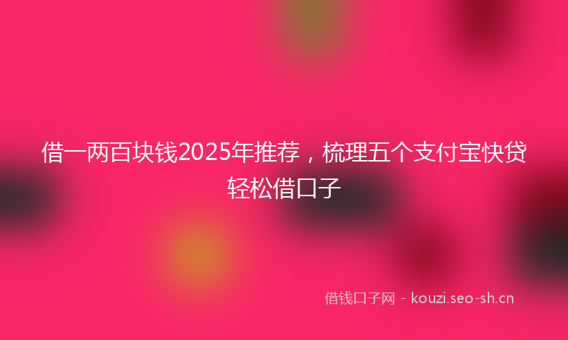 借一两百块钱2025年推荐，梳理五个支付宝快贷轻松借口子