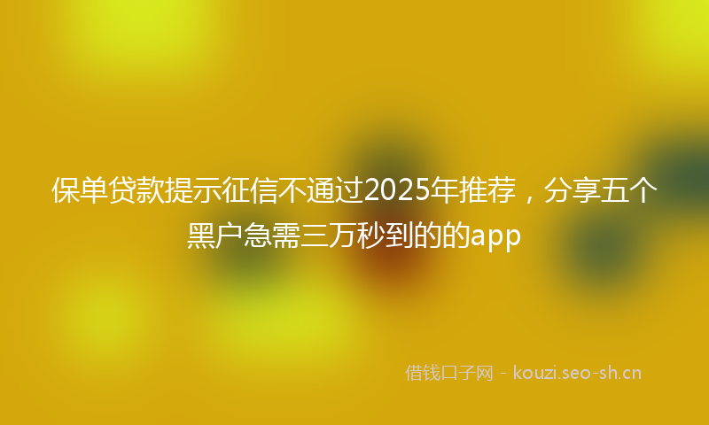 保单贷款提示征信不通过2025年推荐，分享五个黑户急需三万秒到的的app