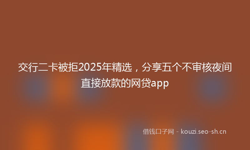 交行二卡被拒2025年精选，分享五个不审核夜间直接放款的网贷app