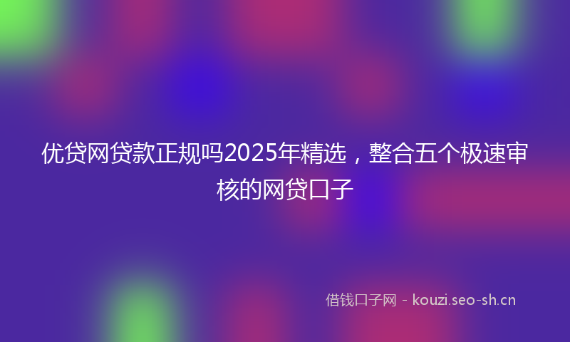 优贷网贷款正规吗2025年精选,整合五个极速审核的网贷口子