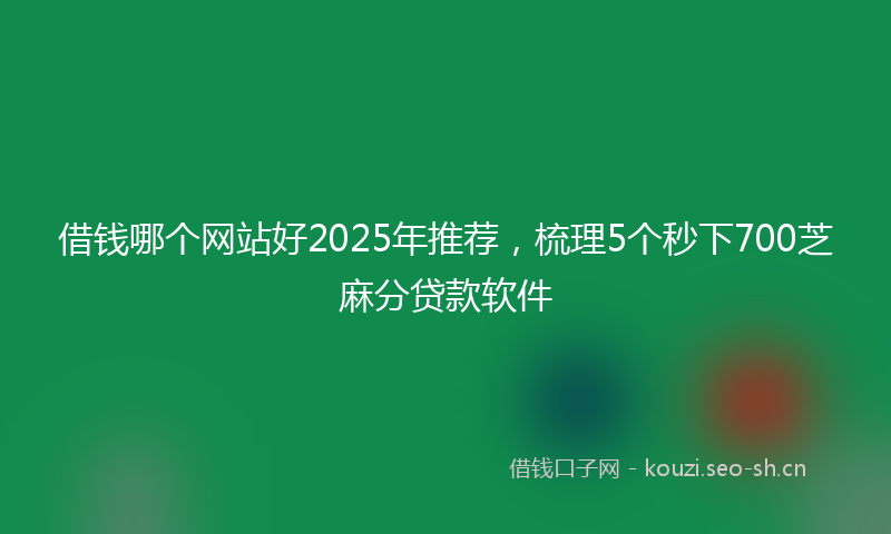 借钱哪个网站好2025年推荐,梳理5个秒下700芝麻分贷款软件