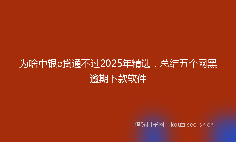 为啥中银e贷通不过2025年精选，总结五个网黑逾期下款软件