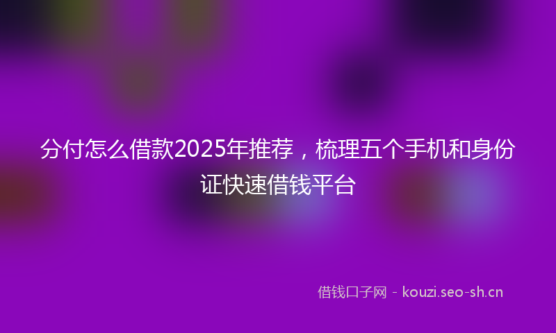分付怎么借款2025年推荐,梳理五个手机和身份证快速借钱平台