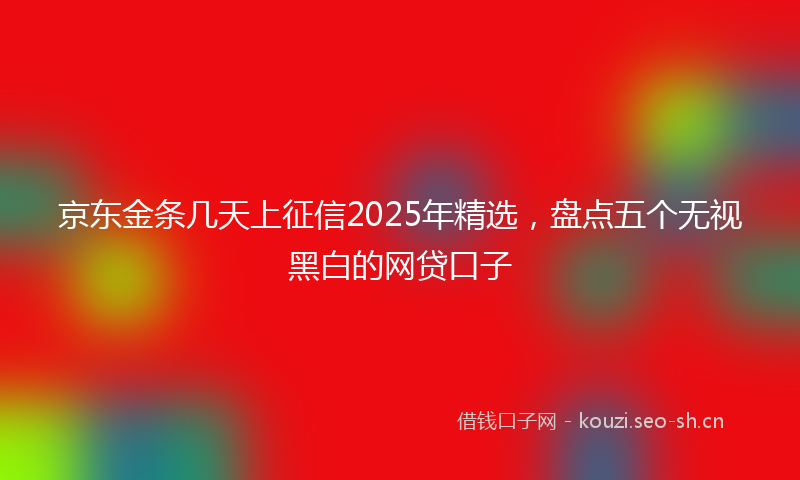 京东金条几天上征信2025年精选，盘点五个无视黑白的网贷口子