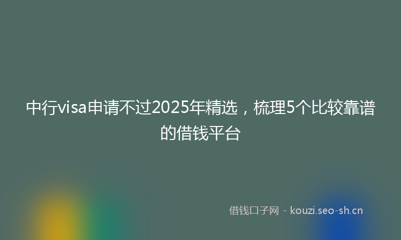 中行visa申请不过2025年精选,梳理5个比较靠谱的借钱平台