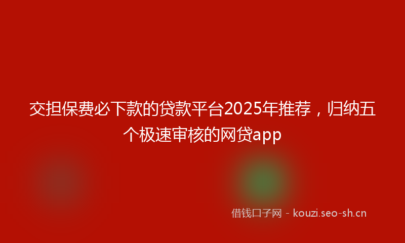 交担保费必下款的贷款平台2025年推荐，归纳五个极速审核的网贷app