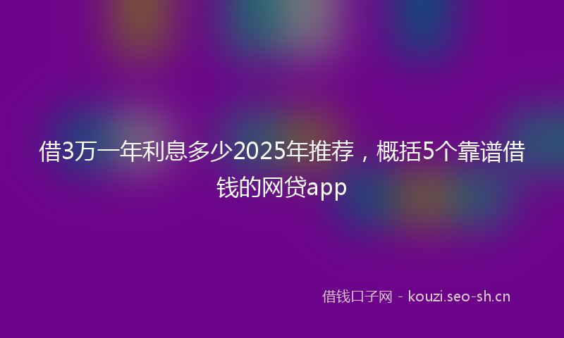 借3万一年利息多少2025年推荐，概括5个靠谱借钱的网贷app