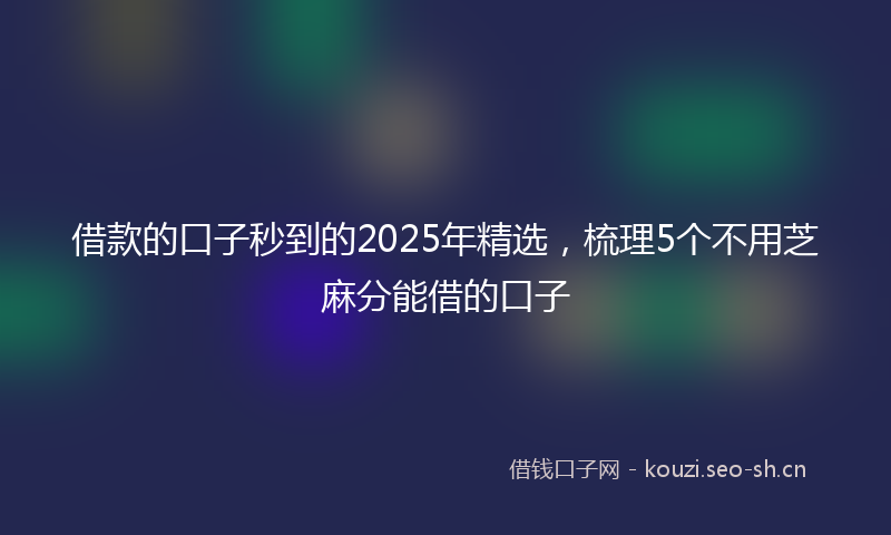 借款的口子秒到的2025年精选,梳理5个不用芝麻分能借的口子