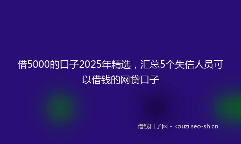 借5000的口子2025年精选，汇总5个失信人员可以借钱的网贷口子