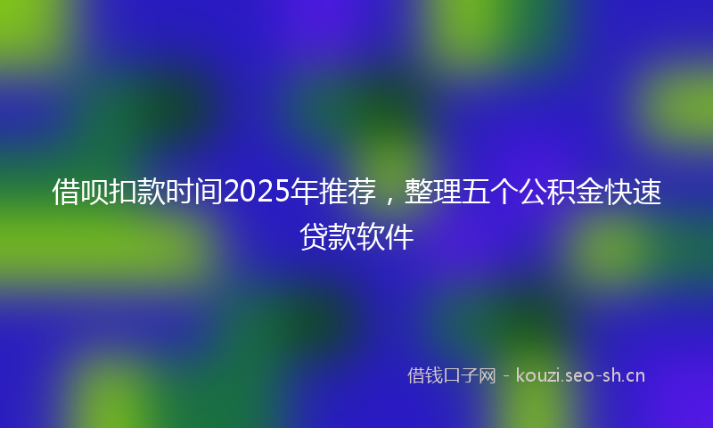 借呗扣款时间2025年推荐,整理五个公积金快速贷款软件