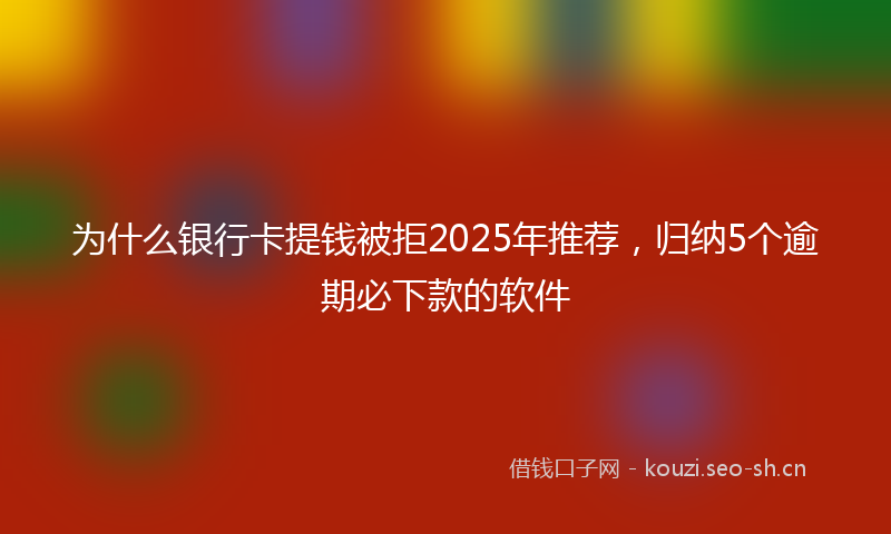 为什么银行卡提钱被拒2025年推荐，归纳5个逾期必下款的软件