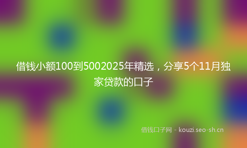 借钱小额100到5002025年精选,分享5个11月独家贷款的口子