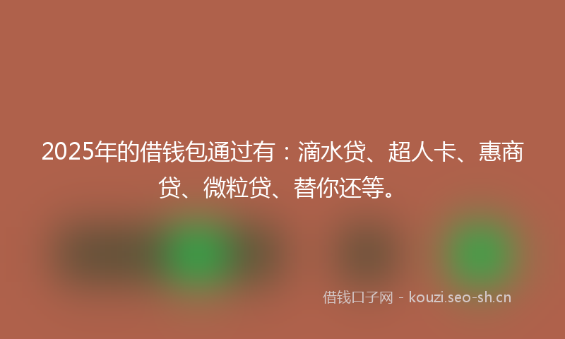 2025年的借钱包通过有：滴水贷、超人卡、惠商贷、微粒贷、替你还等。