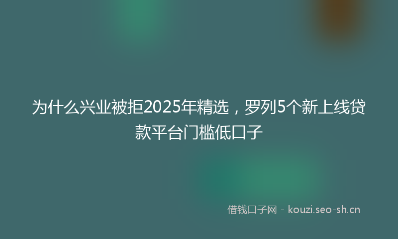 为什么兴业被拒2025年精选，罗列5个新上线贷款平台门槛低口子