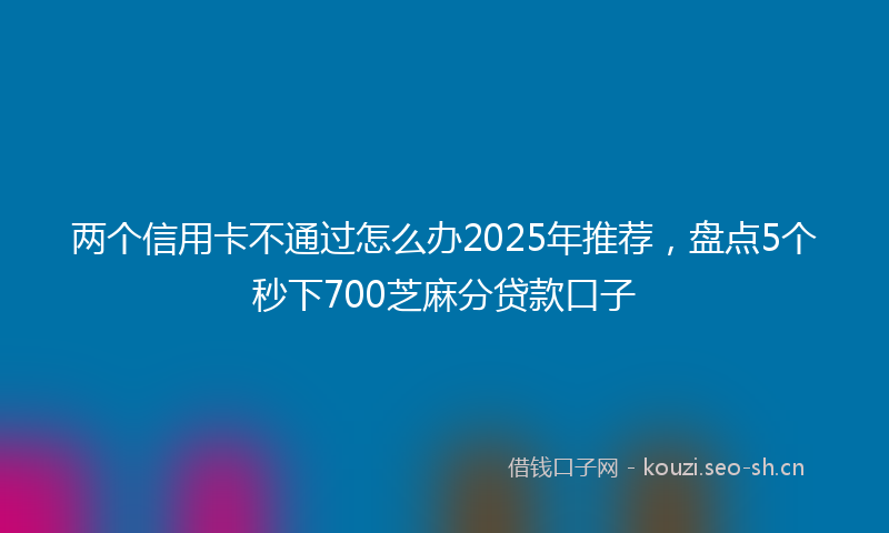 两个信用卡不通过怎么办2025年推荐，盘点5个秒下700芝麻分贷款口子