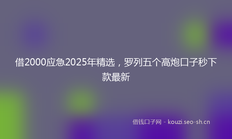 借2000应急2025年精选，罗列五个高炮口子秒下款最新