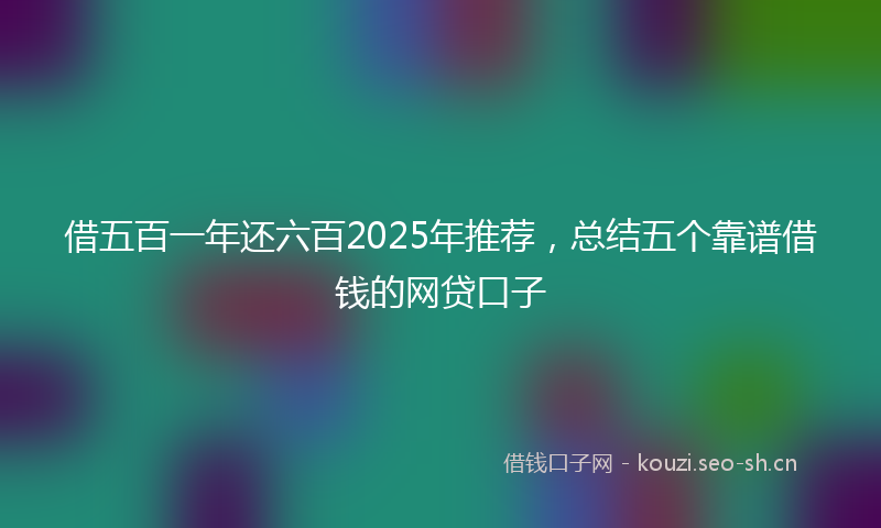 借五百一年还六百2025年推荐，总结五个靠谱借钱的网贷口子