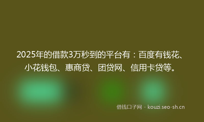 2025年的借款3万秒到的平台有：百度有钱花、小花钱包、惠商贷、团贷网、信用卡贷等。