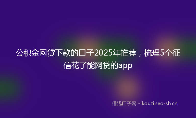公积金网贷下款的口子2025年推荐，梳理5个征信花了能网贷的app