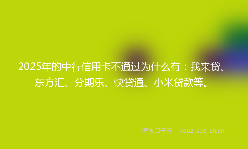 2025年的中行信用卡不通过为什么有：我来贷、东方汇、分期乐、快贷通、小米贷款等。