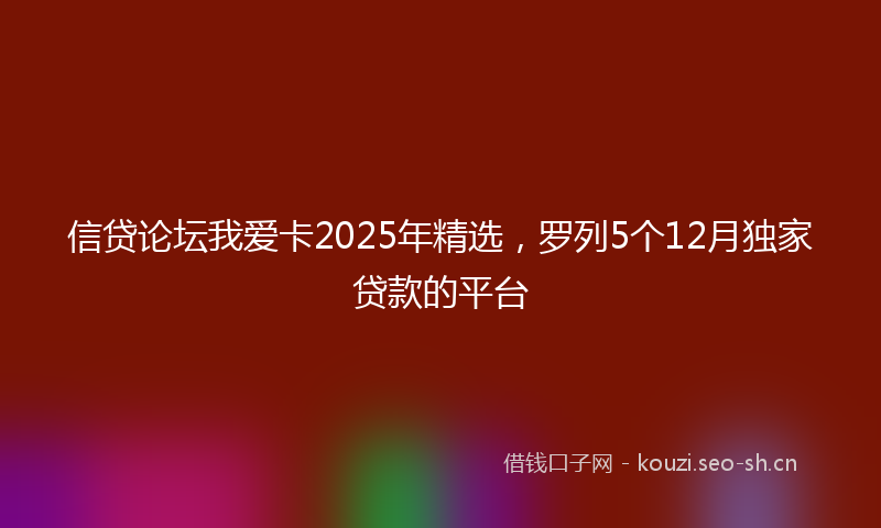 信贷论坛我爱卡2025年精选，罗列5个12月独家贷款的平台