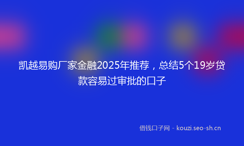 凯越易购厂家金融2025年推荐，总结5个19岁贷款容易过审批的口子