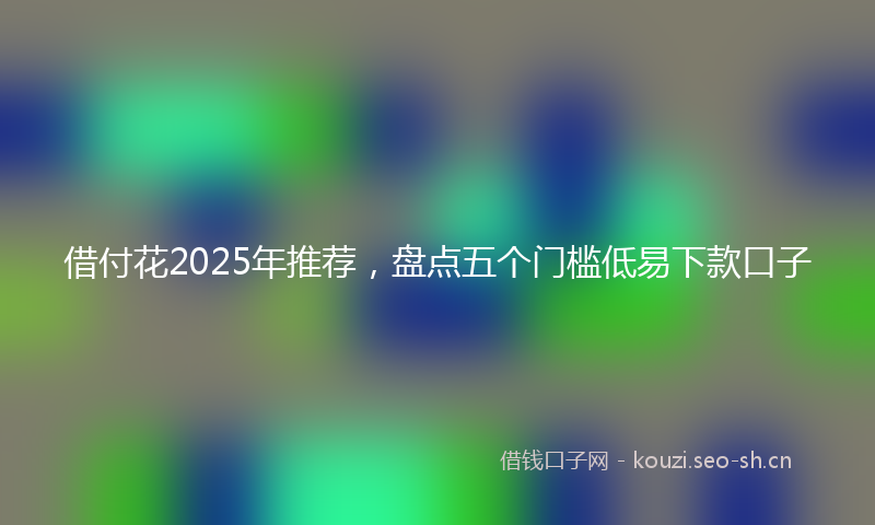 借付花2025年推荐，盘点五个门槛低易下款口子