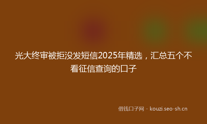 光大终审被拒没发短信2025年精选,汇总五个不看征信查询的口子