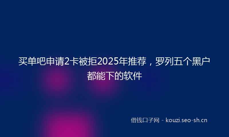 买单吧申请2卡被拒2025年推荐，罗列五个黑户都能下的软件