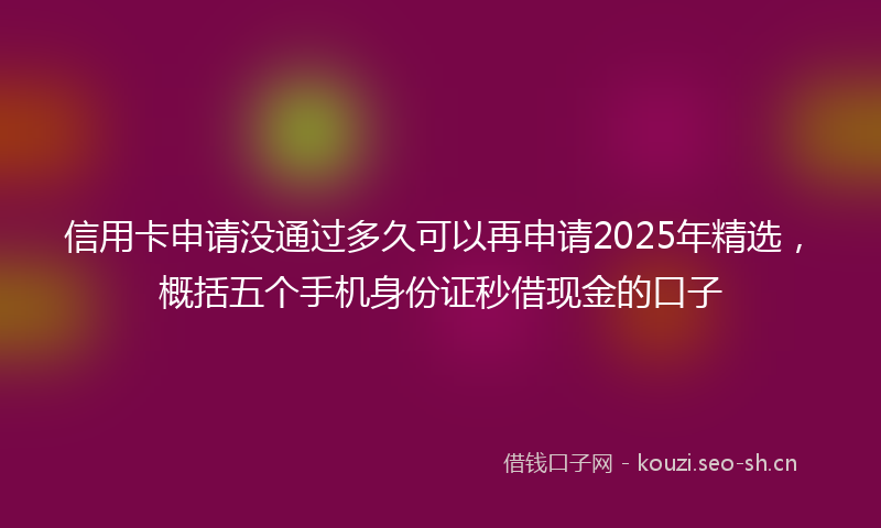 信用卡申请没通过多久可以再申请2025年精选，概括五个手机身份证秒借现金的口子