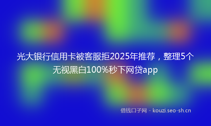 光大银行信用卡被客服拒2025年推荐,整理5个无视黑白100%秒下网贷app