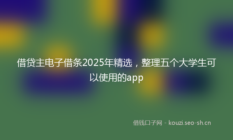 借贷主电子借条2025年精选,整理五个大学生可以使用的app