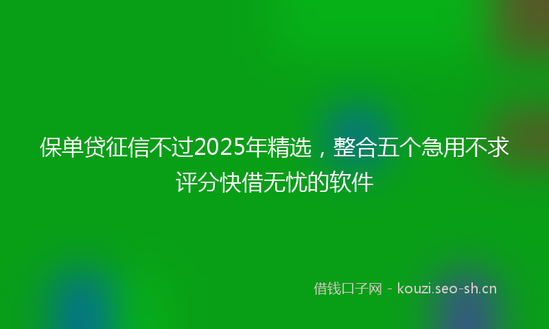 保单贷征信不过2025年精选，整合五个急用不求评分快借无忧的软件