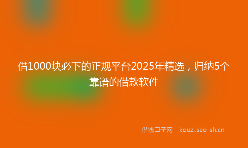 借1000块必下的正规平台2025年精选，归纳5个靠谱的借款软件