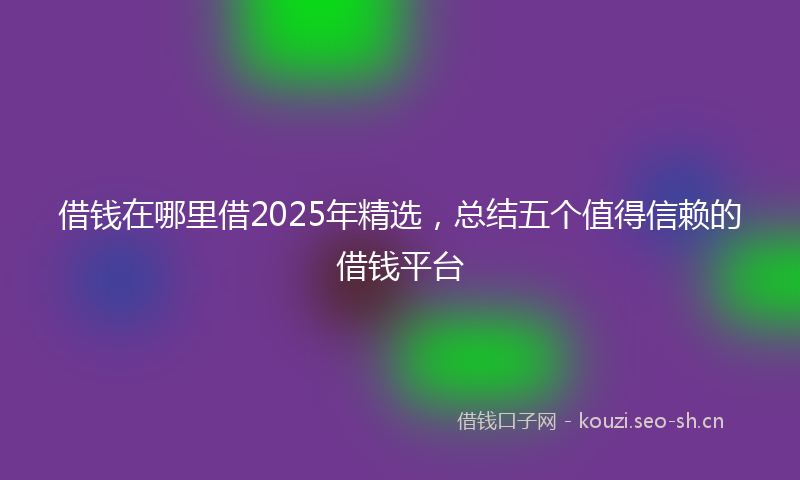 借钱在哪里借2025年精选,总结五个值得信赖的借钱平台