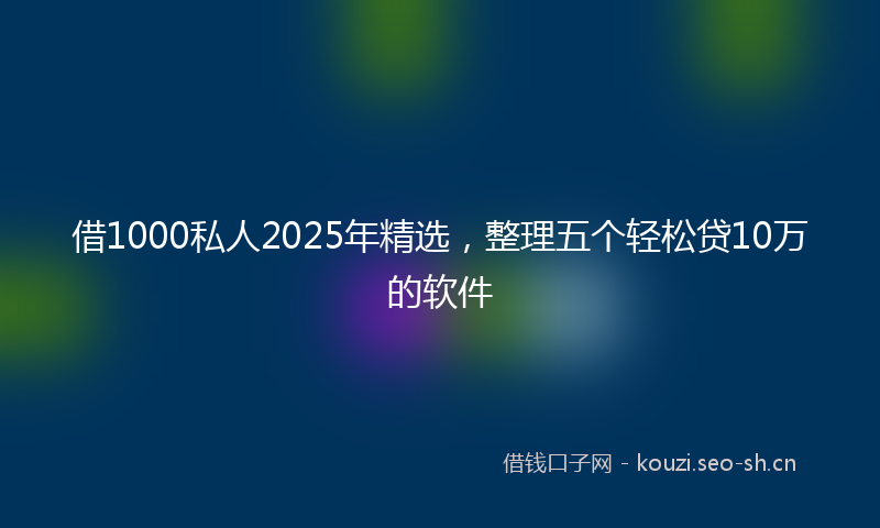 借1000私人2025年精选，整理五个轻松贷10万的软件
