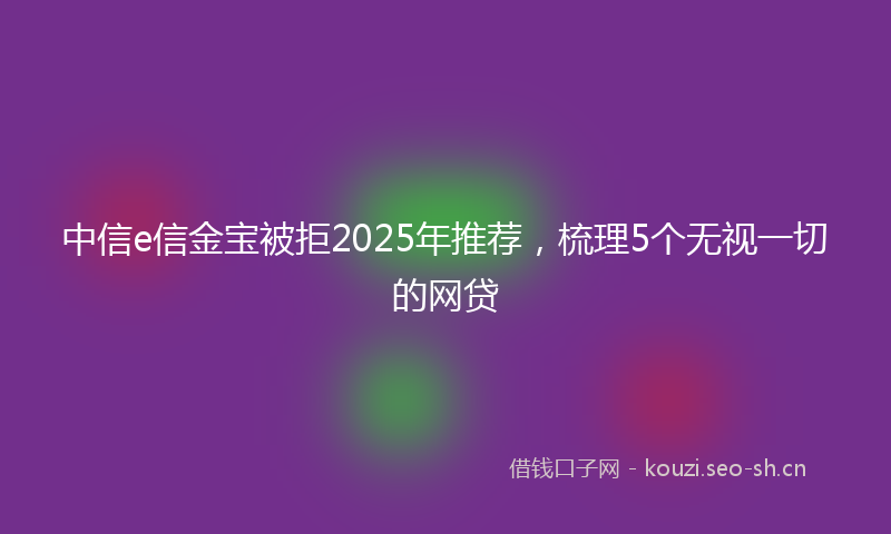 中信e信金宝被拒2025年推荐，梳理5个无视一切的网贷