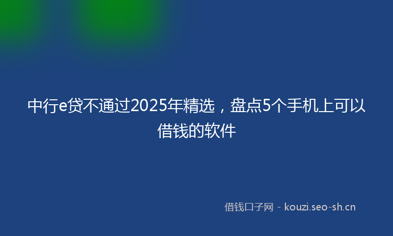 中行e贷不通过2025年精选，盘点5个手机上可以借钱的软件