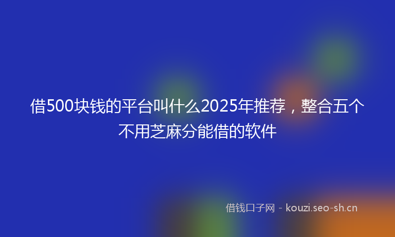 借500块钱的平台叫什么2025年推荐,整合五个不用芝麻分能借的软件