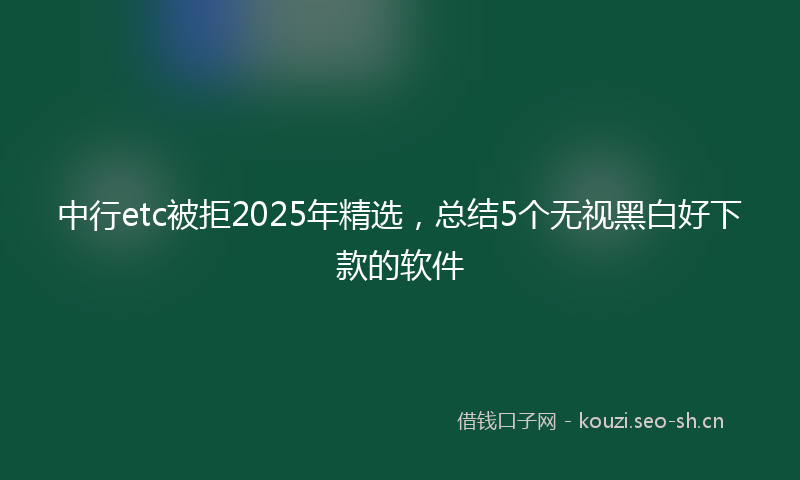 中行etc被拒2025年精选，总结5个无视黑白好下款的软件