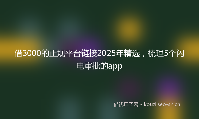 借3000的正规平台链接2025年精选，梳理5个闪电审批的app